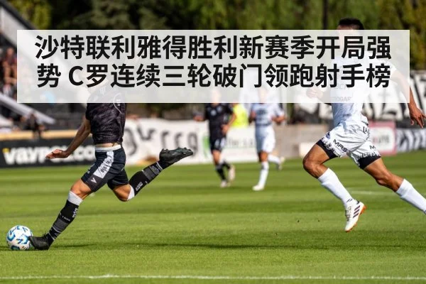 沙特联利雅得胜利新赛季开局强势 C罗连续三轮破门领跑射手榜