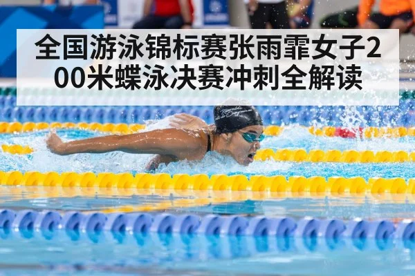 全国游泳锦标赛张雨霏女子200米蝶泳决赛冲刺全解读