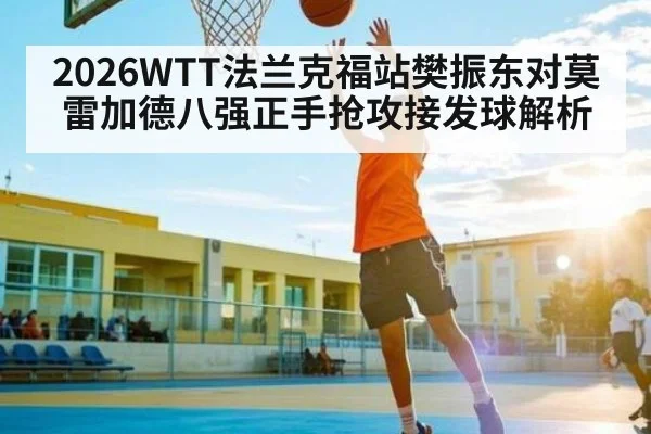 2026WTT法兰克福站樊振东对莫雷加德八强正手抢攻接发球解析